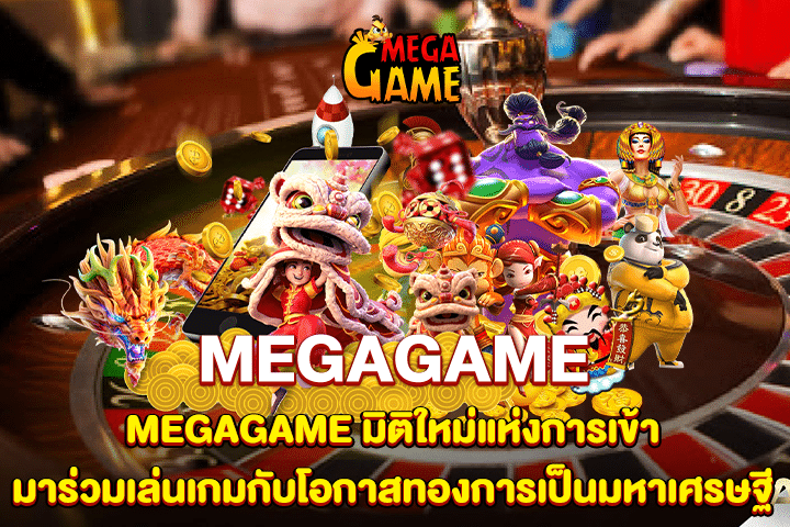 MEGAGAME มิติใหม่แห่งการเข้ามาร่วมเล่นเกมกับโอกาสทองการเป็นมหาเศรษฐี