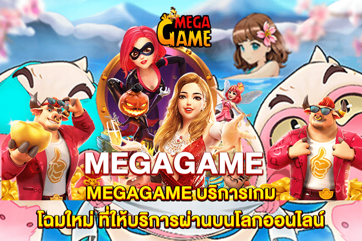 MEGAGAME บริการเกมโฉมใหม่ ที่ให้บริการผ่านบนโลกออนไลน์